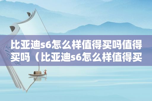 比亚迪s6怎么样值得买吗值得买吗（比亚迪s6怎么样值得买吗知乎）