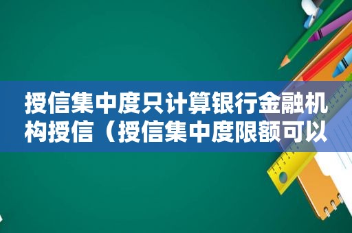 授信集中度只计算银行金融机构授信（授信集中度限额可以按哪些维度进行设定分类）