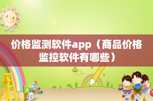 价格监测软件app（商品价格监控软件有哪些）