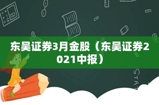 东吴证券3月金股（东吴证券2021中报）