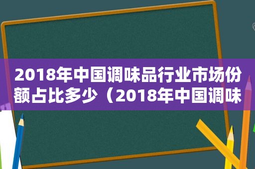 2018年中国调味品行业市场份额占比多少（2018年中国调味品行业市场份额占比情况）