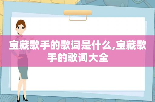 宝藏歌手的歌词是什么,宝藏歌手的歌词大全