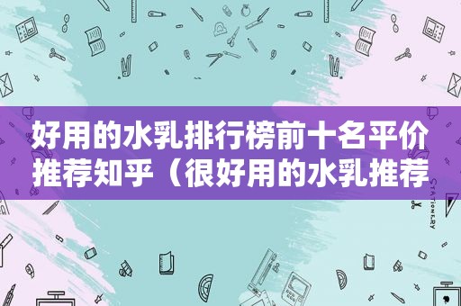 好用的水乳排行榜前十名平价推荐知乎（很好用的水乳推荐）