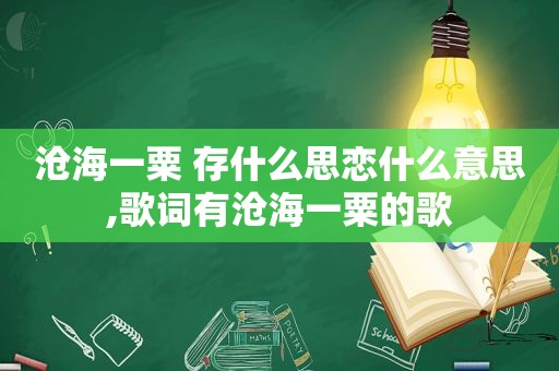 沧海一粟 存什么思恋什么意思,歌词有沧海一粟的歌