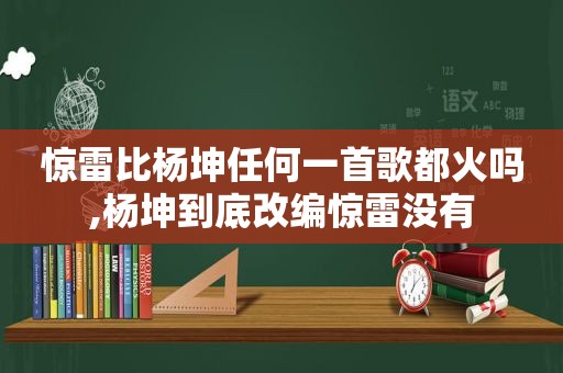 惊雷比杨坤任何一首歌都火吗,杨坤到底改编惊雷没有