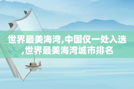 世界最美海湾,中国仅一处入选,世界最美海湾城市排名