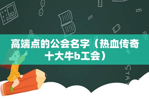 高端点的公会名字（热血传奇十大牛b工会）