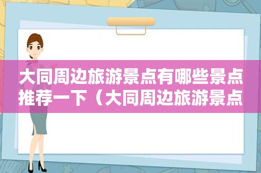 大同周边旅游景点有哪些景点推荐一下（大同周边旅游景点有哪些景点推荐一日游）