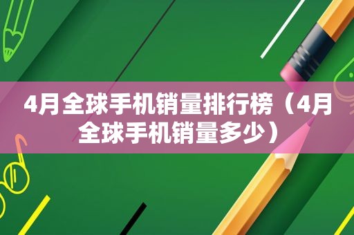 4月全球手机销量排行榜（4月全球手机销量多少）