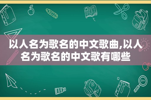 以人名为歌名的中文歌曲,以人名为歌名的中文歌有哪些