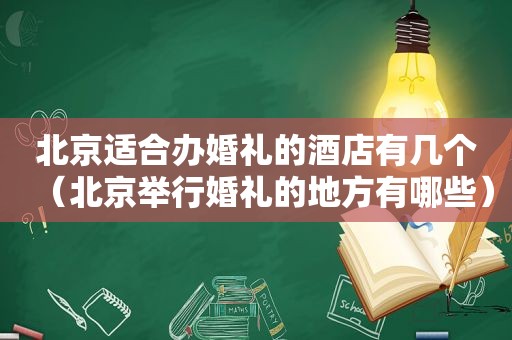 北京适合办婚礼的酒店有几个（北京举行婚礼的地方有哪些）