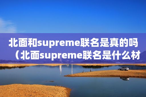 北面和supreme联名是真的吗（北面supreme联名是什么材质）