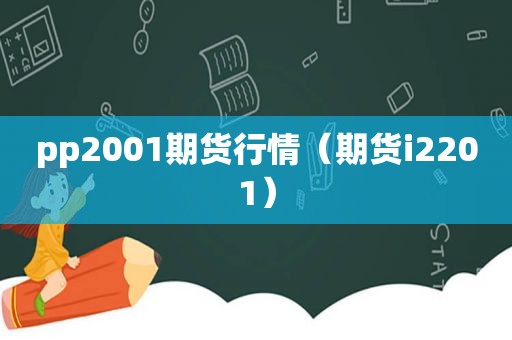 pp2001期货行情（期货i2201）