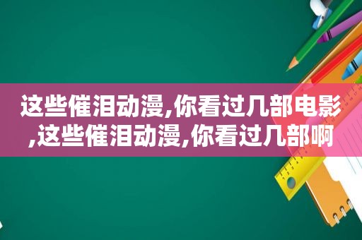 这些催泪动漫,你看过几部电影,这些催泪动漫,你看过几部啊