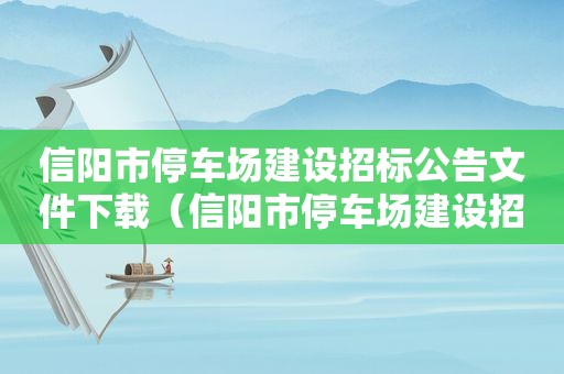 信阳市停车场建设招标公告文件下载（信阳市停车场建设招标公告文件最新）