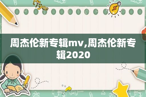 周杰伦新专辑mv,周杰伦新专辑2020