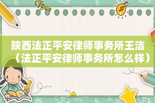 陕西法正平安律师事务所王洁（法正平安律师事务所怎么样）