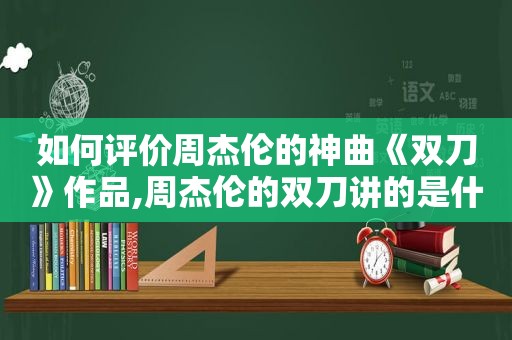 如何评价周杰伦的神曲《双刀》作品,周杰伦的双刀讲的是什么