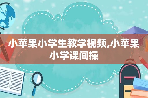 小苹果小学生教学视频,小苹果小学课间操