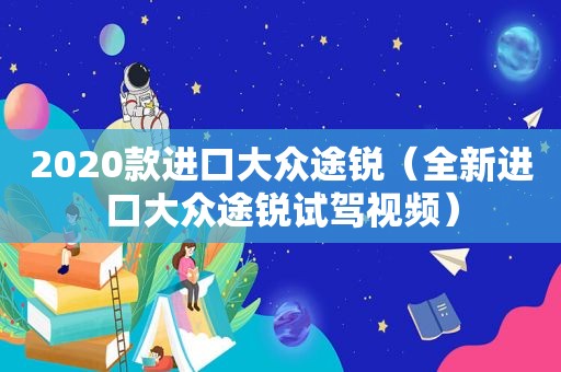 2020款进口大众途锐（全新进口大众途锐试驾视频）