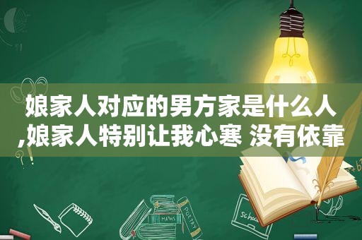 娘家人对应的男方家是什么人,娘家人特别让我心寒 没有依靠