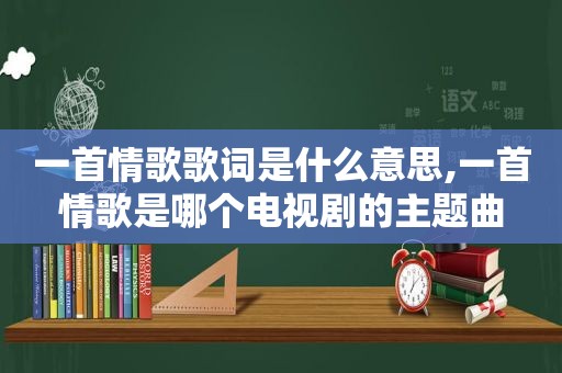 一首情歌歌词是什么意思,一首情歌是哪个电视剧的主题曲