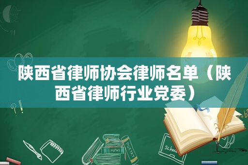 陕西省律师协会律师名单（陕西省律师行业党委）