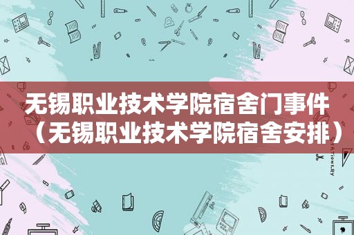 无锡职业技术学院宿舍门事件（无锡职业技术学院宿舍安排）