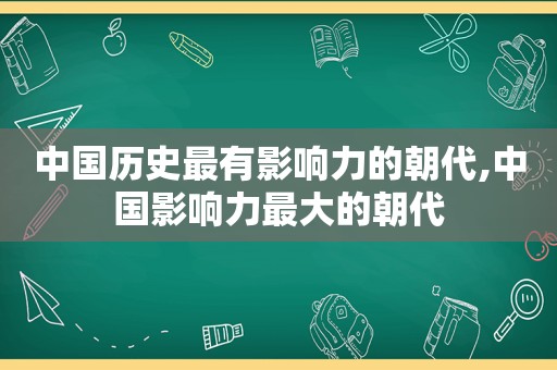 中国历史最有影响力的朝代,中国影响力最大的朝代