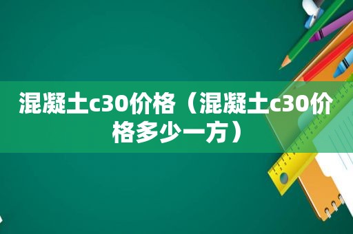 混凝土c30价格（混凝土c30价格多少一方）