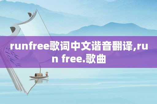 runfree歌词中文谐音翻译,run free.歌曲