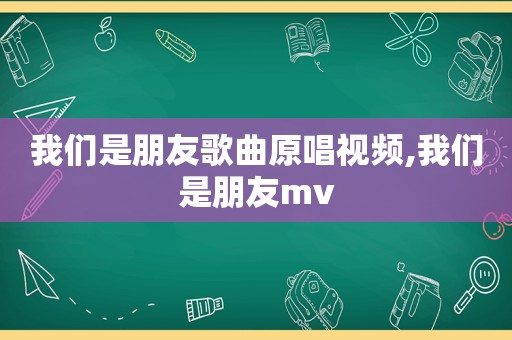 我们是朋友歌曲原唱视频,我们是朋友mv