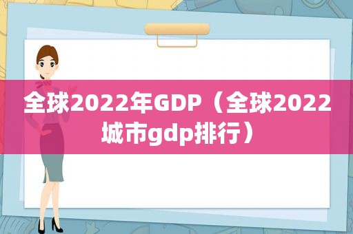 全球2022年GDP（全球2022城市gdp排行）