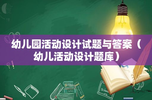 幼儿园活动设计试题与答案（幼儿活动设计题库）