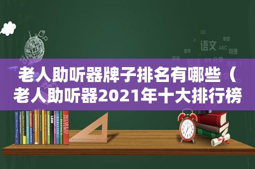 老人助听器牌子排名有哪些（老人助听器2021年十大排行榜）