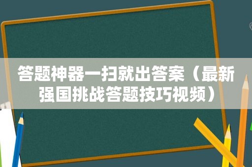 答题神器一扫就出答案（最新强国挑战答题技巧视频）