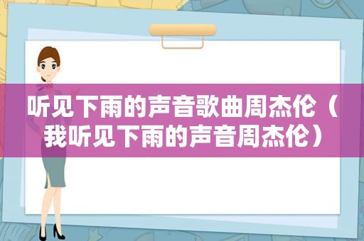 听见下雨的声音歌曲周杰伦（我听见下雨的声音周杰伦）