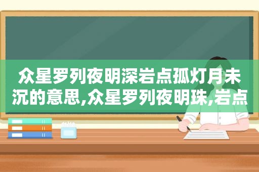 众星罗列夜明深岩点孤灯月未沉的意思,众星罗列夜明珠,岩点孤灯月未治