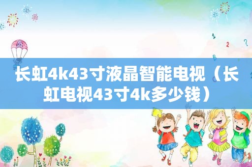 长虹4k43寸液晶智能电视（长虹电视43寸4k多少钱）