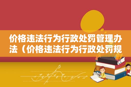 价格违法行为行政处罚管理办法（价格违法行为行政处罚规定14条）