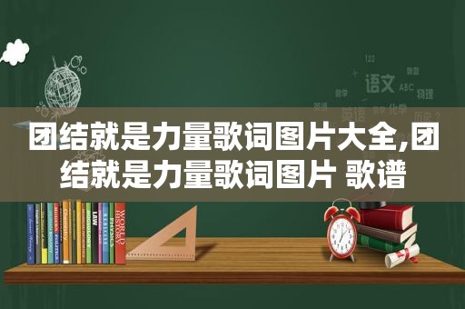 团结就是力量歌词图片大全,团结就是力量歌词图片 歌谱