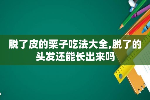 脱了皮的栗子吃法大全,脱了的头发还能长出来吗