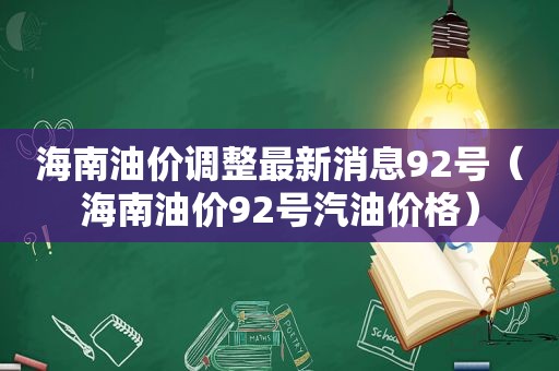 海南油价调整最新消息92号（海南油价92号汽油价格）