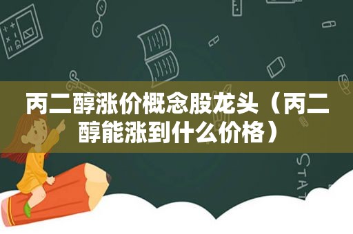 丙二醇涨价概念股龙头（丙二醇能涨到什么价格）