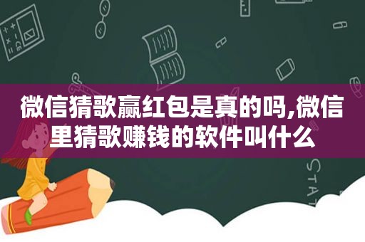 微信猜歌赢红包是真的吗,微信里猜歌赚钱的软件叫什么