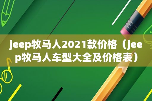 jeep牧马人2021款价格（jeep牧马人车型大全及价格表）