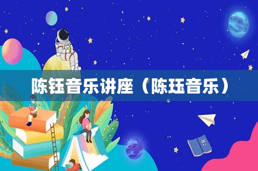 陈钰音乐讲座（陈珏音乐）