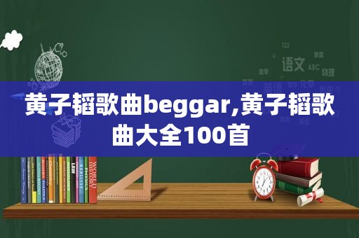 黄子韬歌曲beggar,黄子韬歌曲大全100首