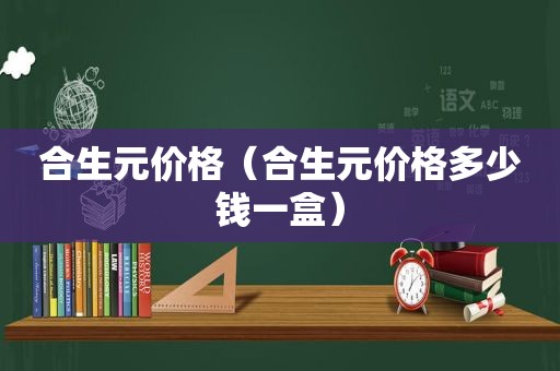 合生元价格（合生元价格多少钱一盒）