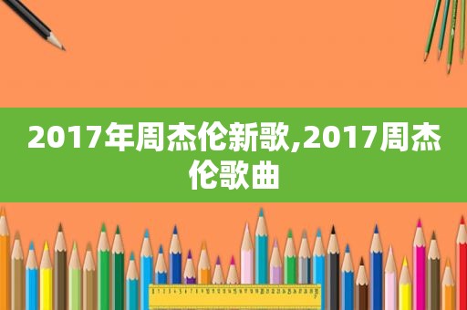 2017年周杰伦新歌,2017周杰伦歌曲